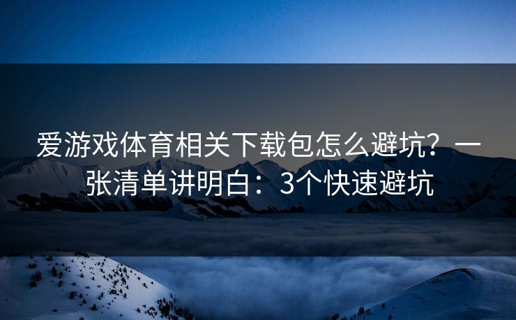 爱游戏体育相关下载包怎么避坑？一张清单讲明白：3个快速避坑