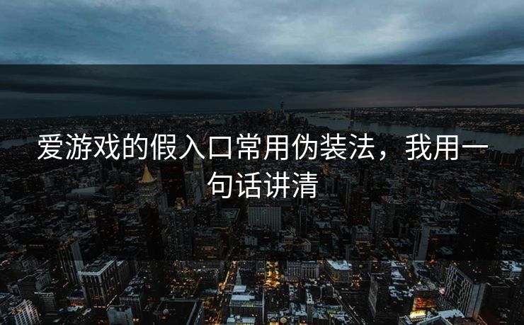 爱游戏的假入口常用伪装法，我用一句话讲清